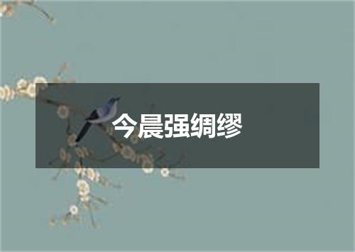 今晨强绸缪