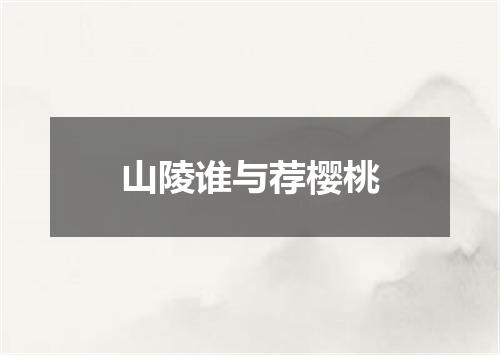 山陵谁与荐樱桃