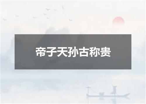 帝子天孙古称贵