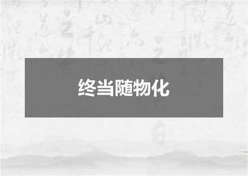 终当随物化