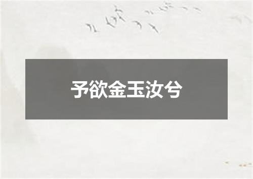 予欲金玉汝兮