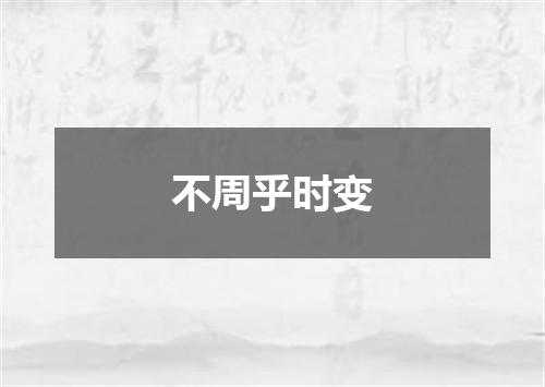 不周乎时变