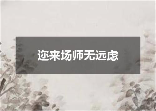 迩来场师无远虑