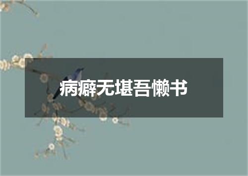 病癖无堪吾懒书