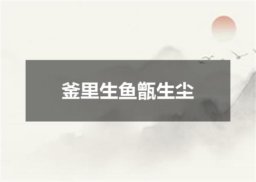 釜里生鱼甑生尘
