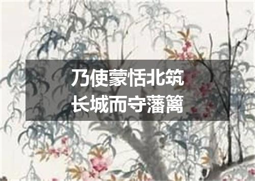 乃使蒙恬北筑长城而守藩篱