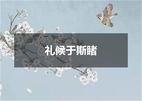 礼候于斯睹