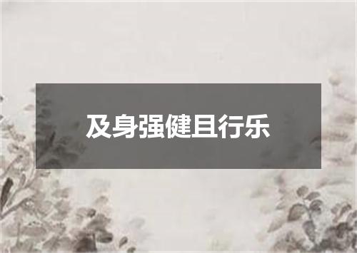 及身强健且行乐