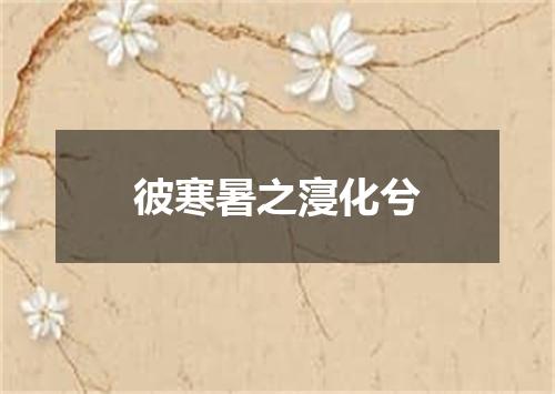 彼寒暑之寖化兮