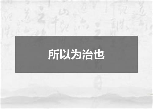 所以为治也