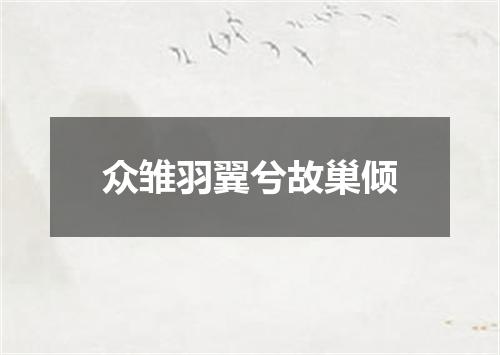 众雏羽翼兮故巢倾