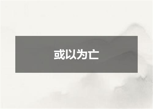 或以为亡