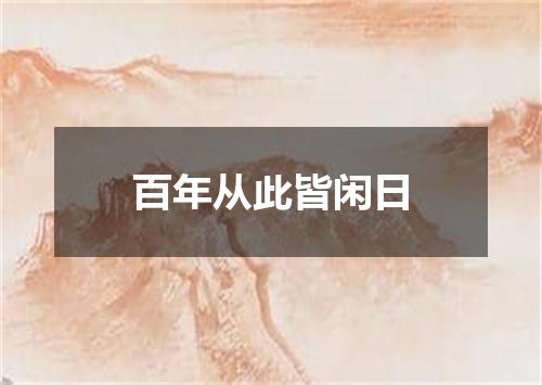 百年从此皆闲日