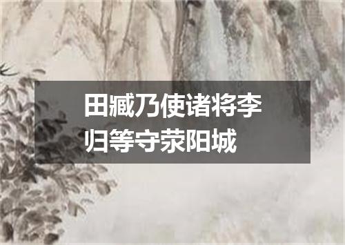 田臧乃使诸将李归等守荥阳城
