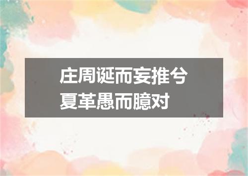 庄周诞而妄推兮夏革愚而臆对