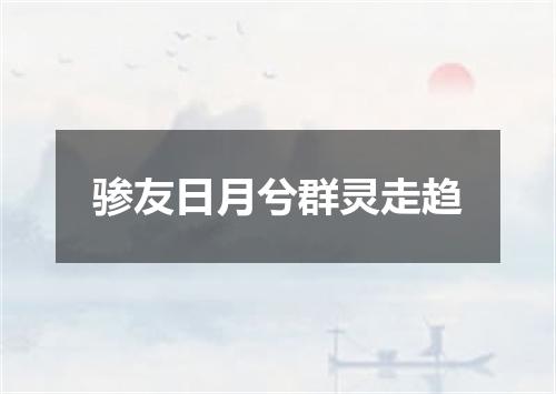 骖友日月兮群灵走趋