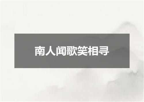 南人闻歌笑相寻