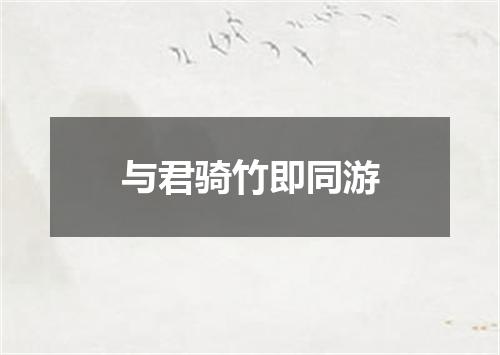 与君骑竹即同游