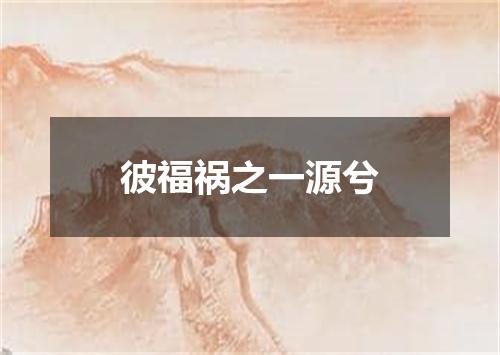 彼福祸之一源兮