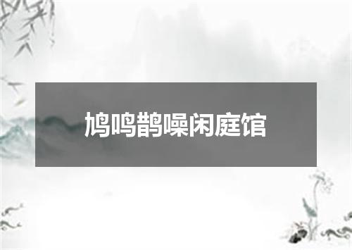 鸠鸣鹊噪闲庭馆