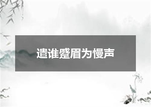 遣谁蹙眉为慢声