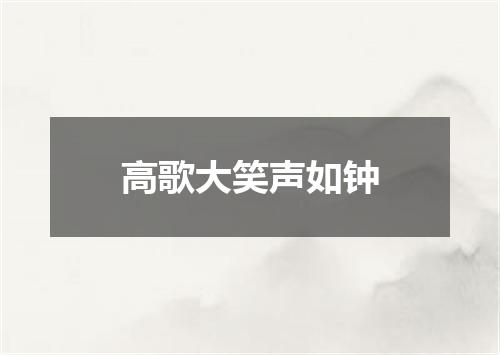高歌大笑声如钟