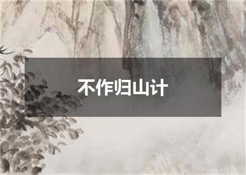 不作归山计