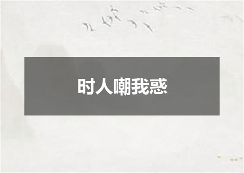 时人嘲我惑