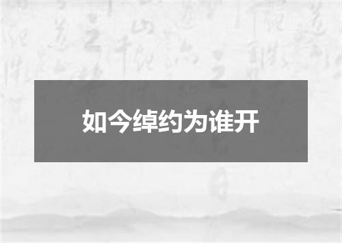 如今绰约为谁开