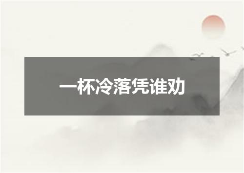 一杯冷落凭谁劝