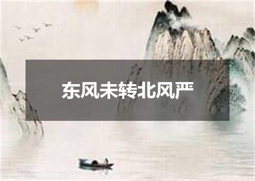 东风未转北风严
