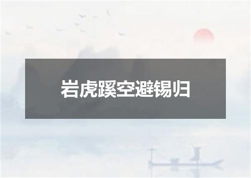 岩虎蹊空避锡归
