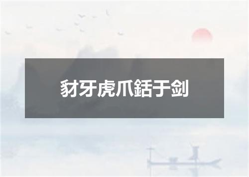 豺牙虎爪銛于剑