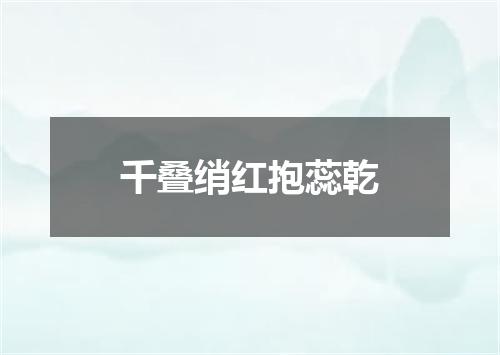 千叠绡红抱蕊乾