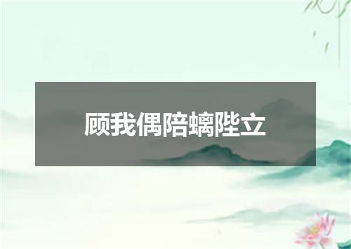 顾我偶陪螭陛立