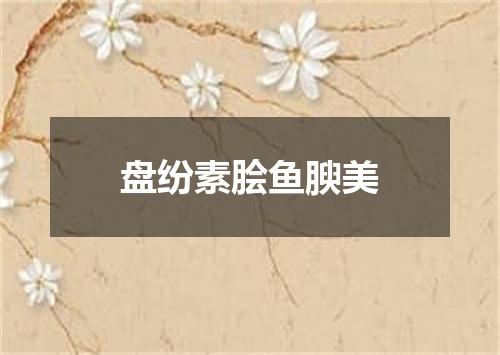 盘纷素脍鱼腴美