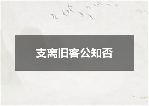 支离旧客公知否