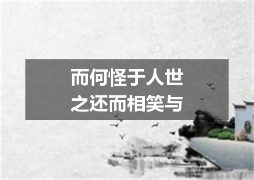 而何怪于人世之还而相笑与
