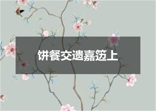 饼餐交遗嘉笾上