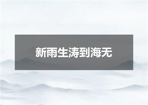 新雨生涛到海无