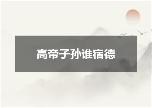 高帝子孙谁宿德
