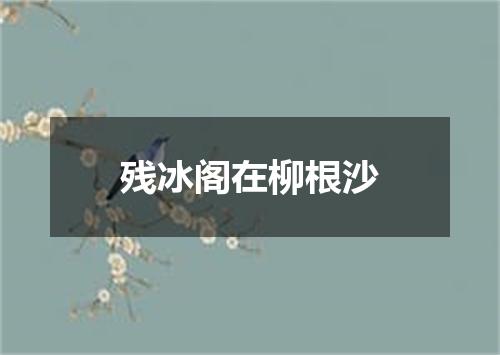残冰阁在柳根沙