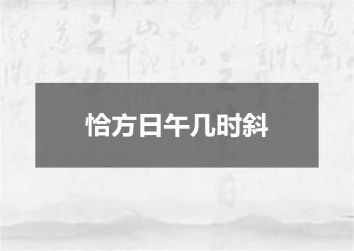 恰方日午几时斜