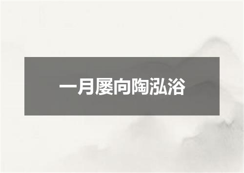一月屡向陶泓浴