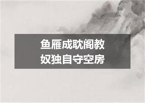 鱼雁成耽阁教奴独自守空房