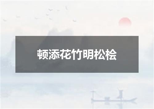 顿添花竹明松桧