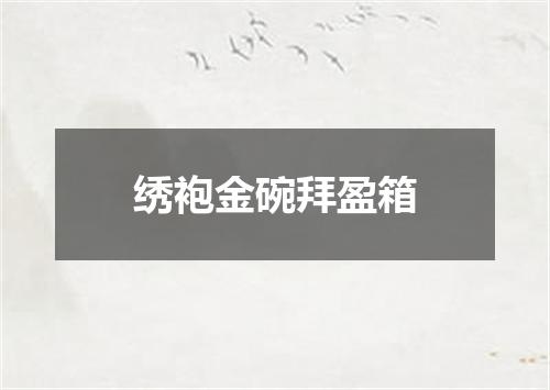 绣袍金碗拜盈箱