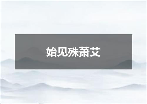 始见殊萧艾