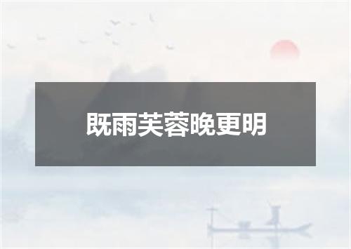 既雨芙蓉晚更明
