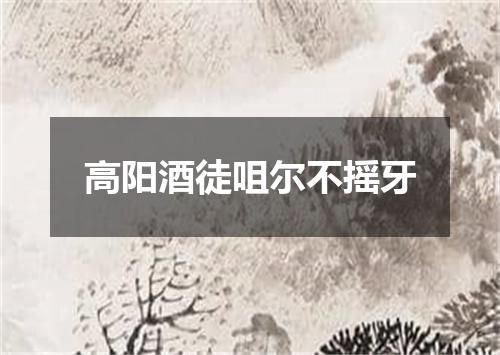 高阳酒徒咀尔不摇牙